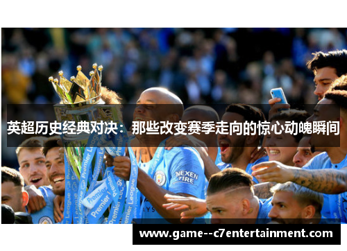 英超历史经典对决：那些改变赛季走向的惊心动魄瞬间
