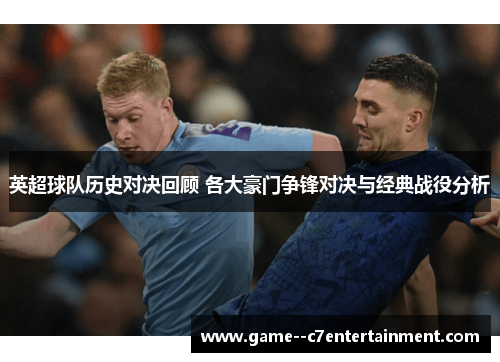 英超球队历史对决回顾 各大豪门争锋对决与经典战役分析