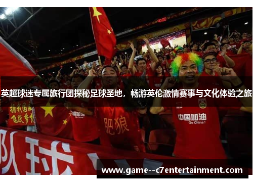 英超球迷专属旅行团探秘足球圣地,畅游英伦激情赛事与文化体验之旅 英超球迷专属旅行团探秘足球圣地,畅游英伦激情赛事与文化体验之旅