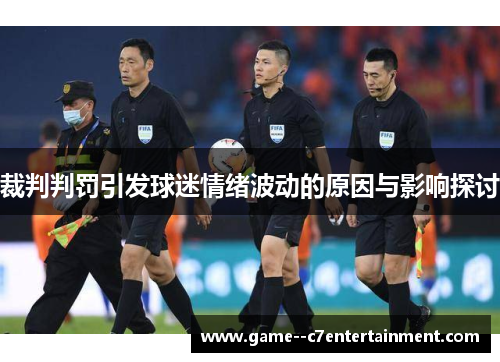 裁判判罚引发球迷情绪波动的原因与影响探讨 裁判判罚引发球迷情绪波动的原因与影响探讨