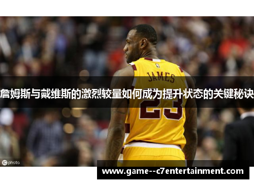 詹姆斯与戴维斯的激烈较量如何成为提升状态的关键秘诀