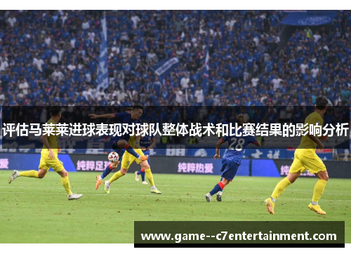 评估马莱莱进球表现对球队整体战术和比赛结果的影响分析