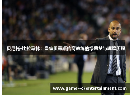 贝尼托·比拉马林：皇家贝蒂斯传奇教练的绿茵梦与辉煌历程