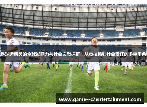 足球运动员的全球影响力与社会贡献探析：从竞技场到社会责任的多重角色