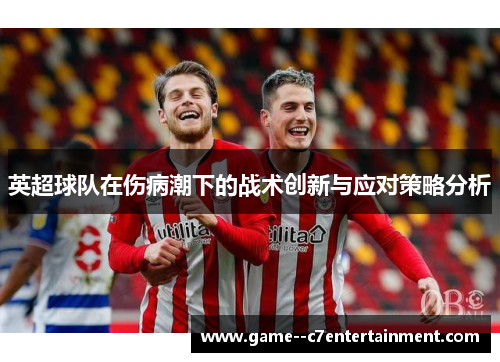 英超球队在伤病潮下的战术创新与应对策略分析 英超球队在伤病潮下的战术创新与应对策略分析
