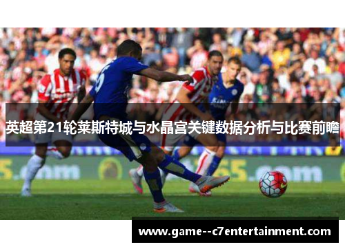 英超第21轮莱斯特城与水晶宫关键数据分析与比赛前瞻