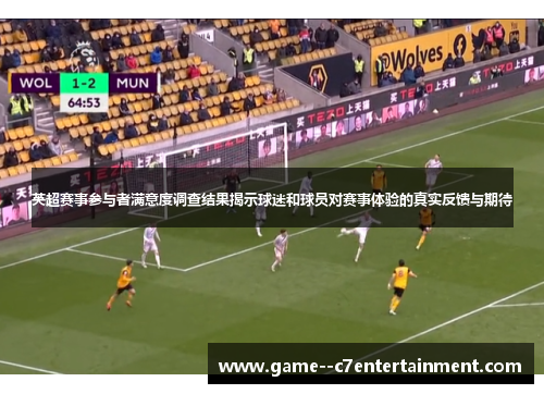 英超赛事参与者满意度调查结果揭示球迷和球员对赛事体验的真实反馈与期待