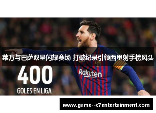 莱万与巴萨双星闪耀赛场 打破纪录引领西甲射手榜风头 莱万与巴萨双星闪耀赛场 打破纪录引领西甲射手榜风头
