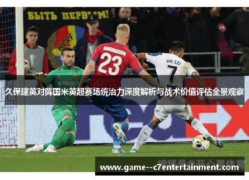 久保建英对阵国米英超赛场统治力深度解析与战术价值评估全景观察