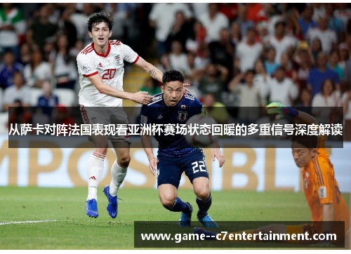 从萨卡对阵法国表现看亚洲杯赛场状态回暖的多重信号深度解读