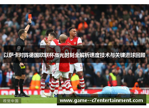以萨卡对阵德国欧联杯高光时刻全解析速度技术与关键进球回顾