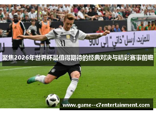 聚焦2026年世界杯最值得期待的经典对决与精彩赛事前瞻