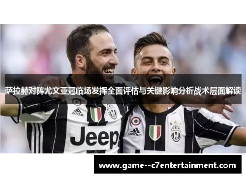 萨拉赫对阵尤文亚冠临场发挥全面评估与关键影响分析战术层面解读