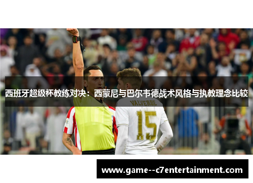 西班牙超级杯教练对决：西蒙尼与巴尔韦德战术风格与执教理念比较