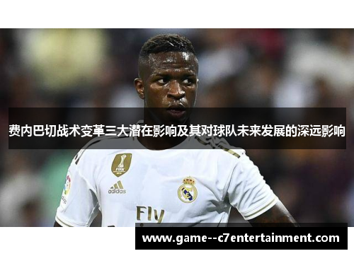 费内巴切战术变革三大潜在影响及其对球队未来发展的深远影响 费内巴切战术变革三大潜在影响及其对球队未来发展的深远影响