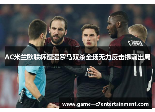 AC米兰欧联杯遭遇罗马双杀全场无力反击提前出局