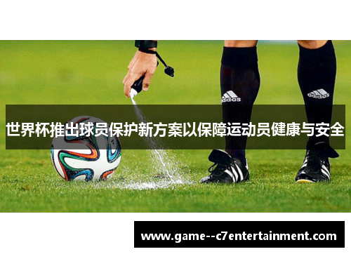 世界杯推出球员保护新方案以保障运动员健康与安全