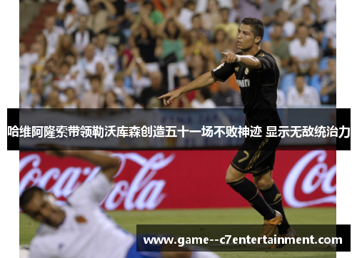 哈维阿隆索带领勒沃库森创造五十一场不败神迹 显示无敌统治力 哈维阿隆索带领勒沃库森创造五十一场不败神迹 显示无敌统治力