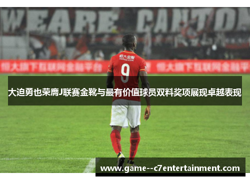 大迫勇也荣膺J联赛金靴与最有价值球员双料奖项展现卓越表现