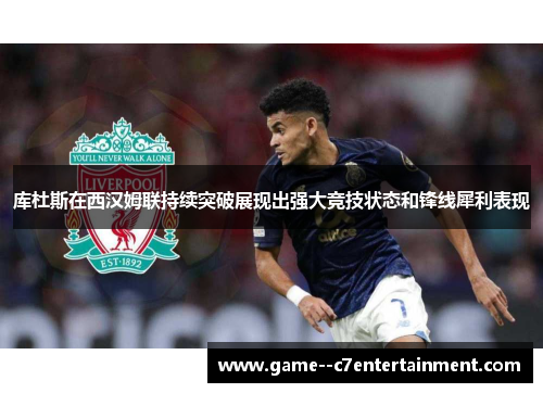 库杜斯在西汉姆联持续突破展现出强大竞技状态和锋线犀利表现