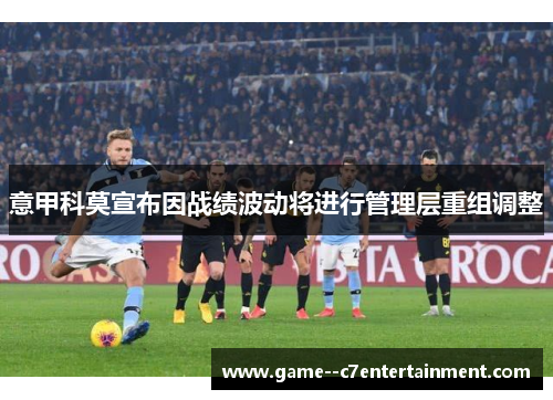 意甲科莫宣布因战绩波动将进行管理层重组调整