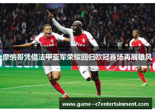 摩纳哥凭借法甲亚军荣耀回归欧冠赛场再展雄风