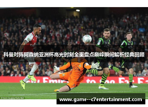 科曼对阵阿森纳亚洲杯高光时刻全面盘点巅峰瞬间解析经典回顾