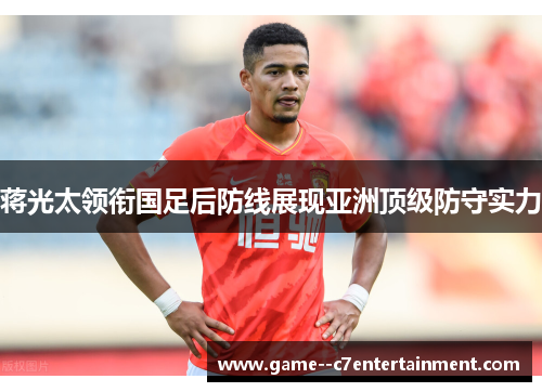 蒋光太领衔国足后防线展现亚洲顶级防守实力