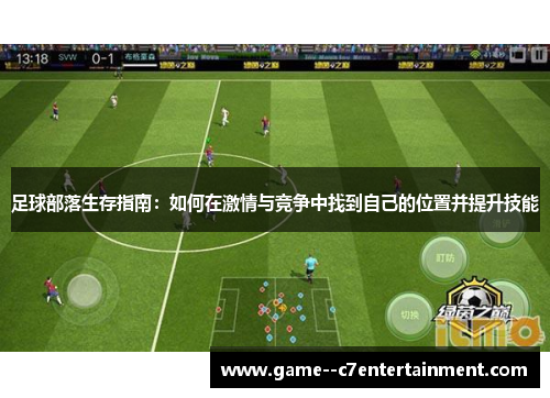 足球部落生存指南:如何在激情与竞争中找到自己的位置并提升技能 足球部落生存指南:如何在激情与竞争中找到自己的位置并提升技能