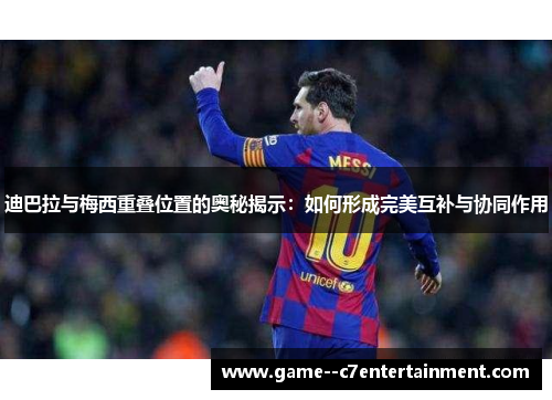 迪巴拉与梅西重叠位置的奥秘揭示：如何形成完美互补与协同作用