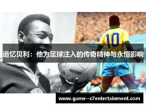 追忆贝利：他为足球注入的传奇精神与永恒影响
