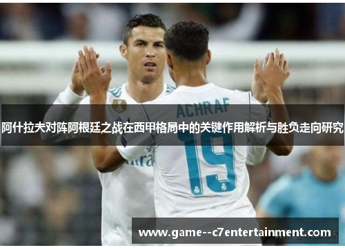 阿什拉夫对阵阿根廷之战在西甲格局中的关键作用解析与胜负走向研究