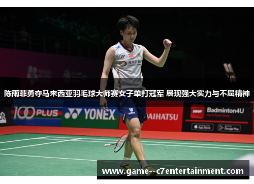 陈雨菲勇夺马来西亚羽毛球大师赛女子单打冠军 展现强大实力与不屈精神