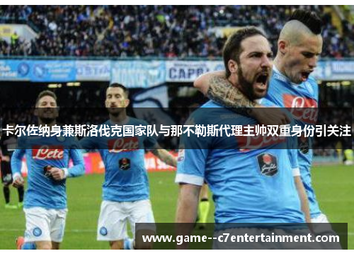卡尔佐纳身兼斯洛伐克国家队与那不勒斯代理主帅双重身份引关注