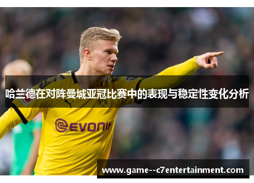 哈兰德在对阵曼城亚冠比赛中的表现与稳定性变化分析