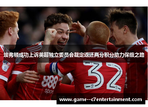 埃弗顿成功上诉英超独立委员会裁定返还两分积分助力保级之路 埃弗顿成功上诉英超独立委员会裁定返还两分积分助力保级之路