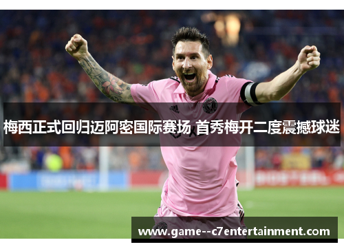 梅西正式回归迈阿密国际赛场 首秀梅开二度震撼球迷