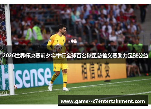 2026世界杯决赛前夕将举行全球百名球星慈善义赛助力足球公益