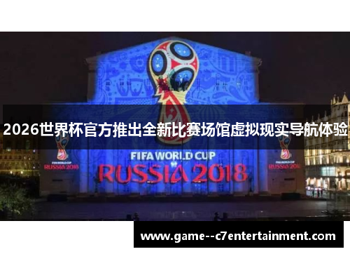 2026世界杯官方推出全新比赛场馆虚拟现实导航体验