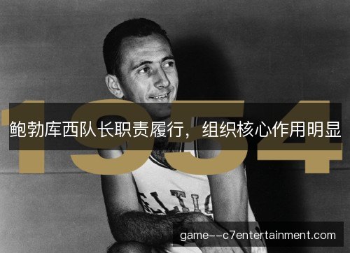 鲍勃库西队长职责履行,组织核心作用明显 鲍勃库西队长职责履行,组织核心作用明显